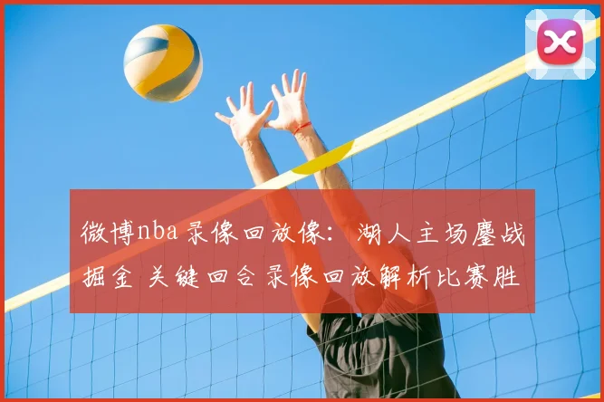 微博nba录像回放像:湖人主场鏖战掘金 关键回合录像回放解析比赛胜负点