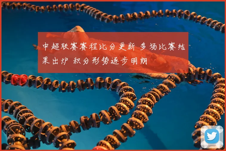 中超联赛赛程比分更新 多场比赛结果出炉 积分形势逐步明朗