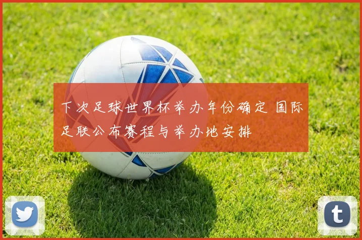 下次足球世界杯举办年份确定 国际足联公布赛程与举办地安排