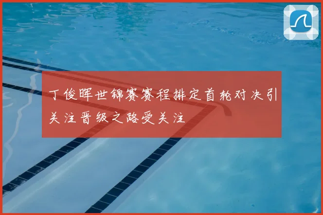 丁俊晖世锦赛赛程排定首轮对决引关注晋级之路受关注