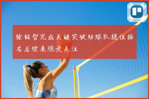 徐铭智完成关键突破助球队稳住排名后续表现受关注