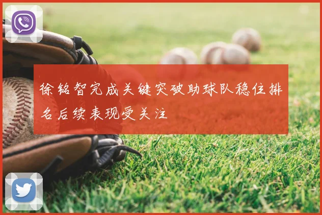 徐铭智完成关键突破助球队稳住排名后续表现受关注